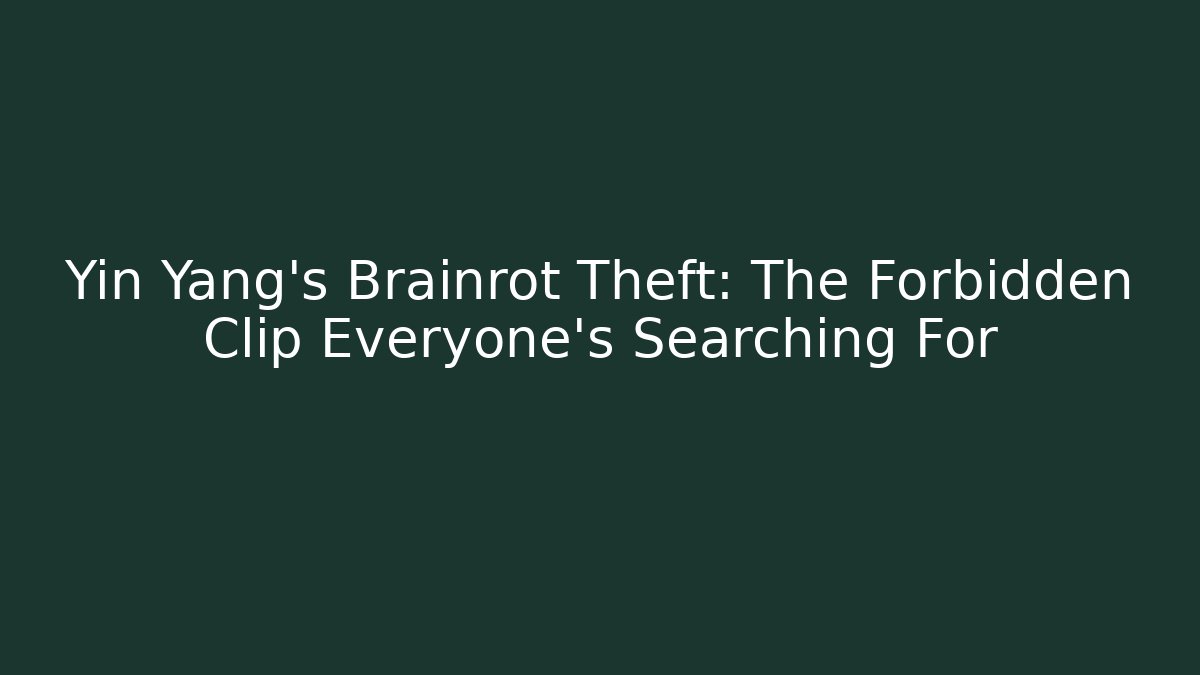 Yin Yang’s Brainrot Theft: The Forbidden Clip Everyone’s Searching For