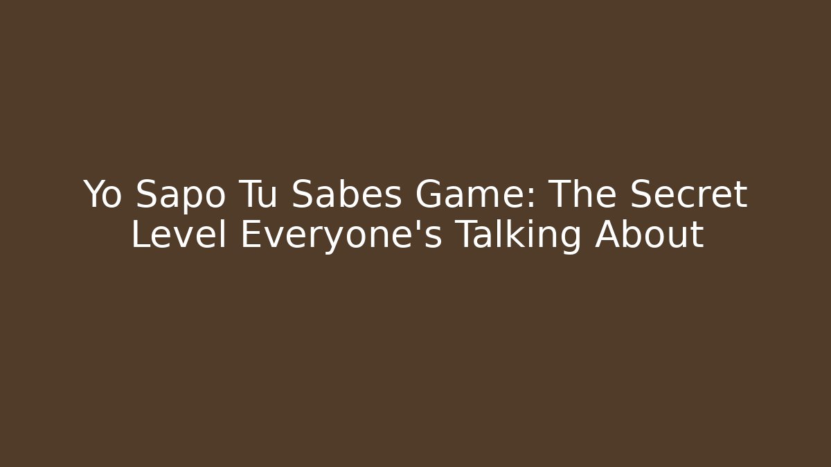 Yo Sapo Tu Sabes Game: The Secret Level Everyone’s Talking About