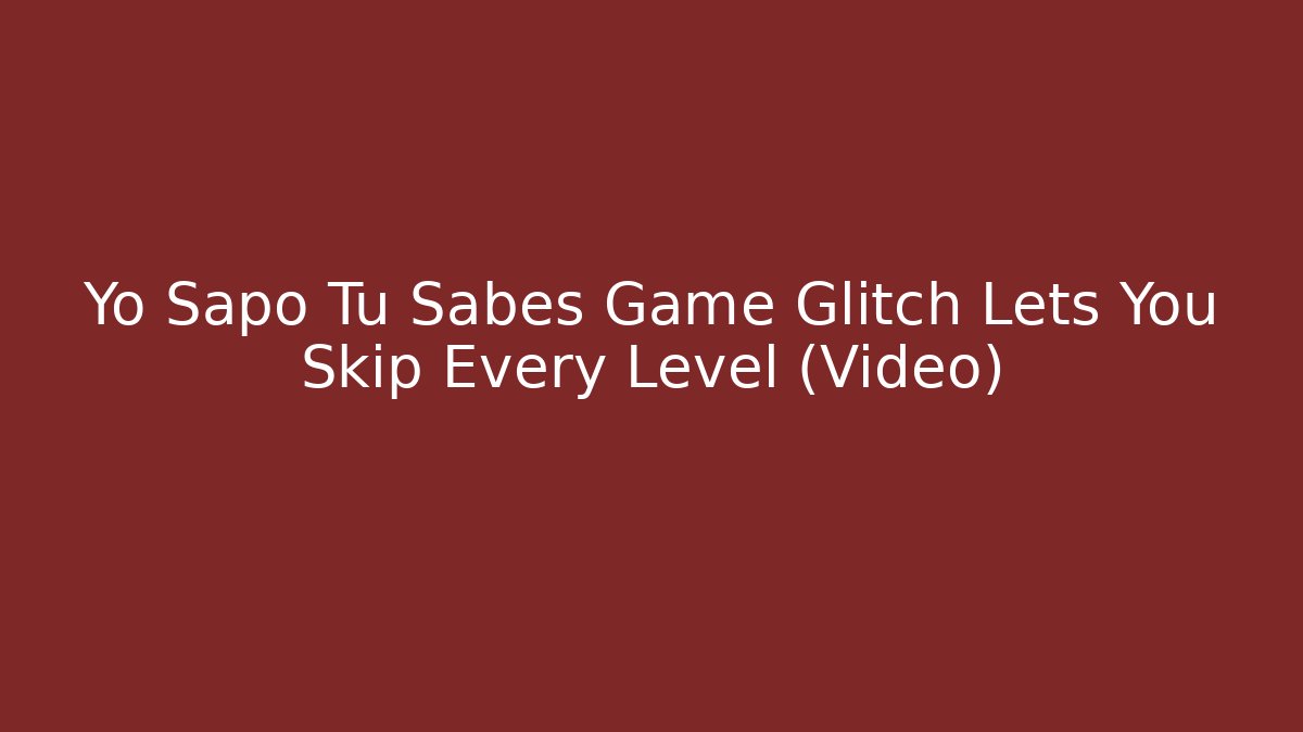 Yo Sapo Tu Sabes Game Glitch Lets You Skip Every Level (Video)