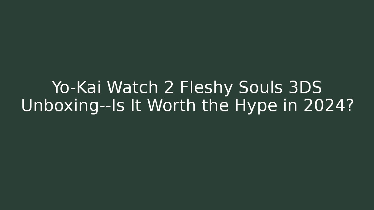 Yo-Kai Watch 2 Fleshy Souls 3DS Unboxing—Is It Worth the Hype in 2024?