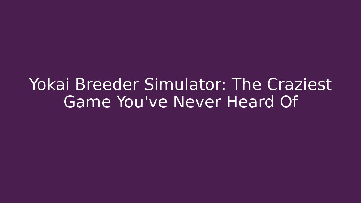 Yokai Breeder Simulator: The Craziest Game You've Never Heard Of