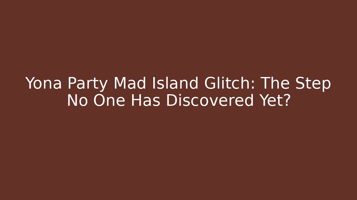 Yona Party Mad Island Glitch: The Step No One Has Discovered Yet?