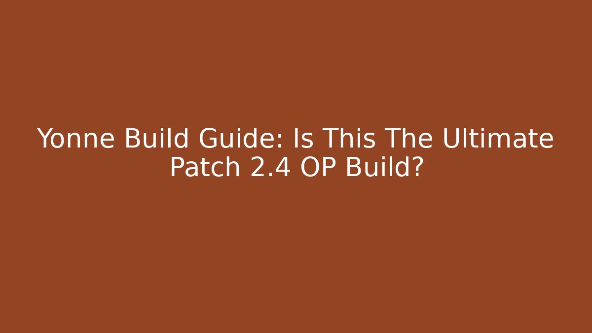 Yonne Build Guide: Is This The Ultimate Patch 2.4 OP Build?