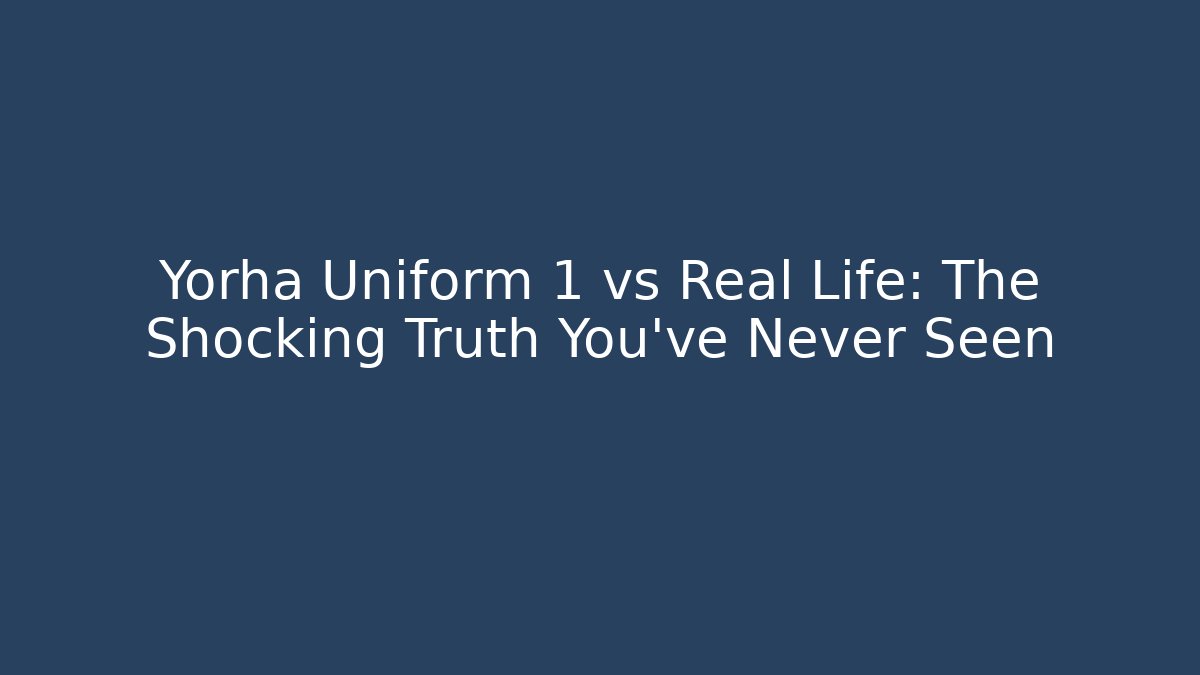 Yorha Uniform 1 vs Real Life: The Shocking Truth You’ve Never Seen