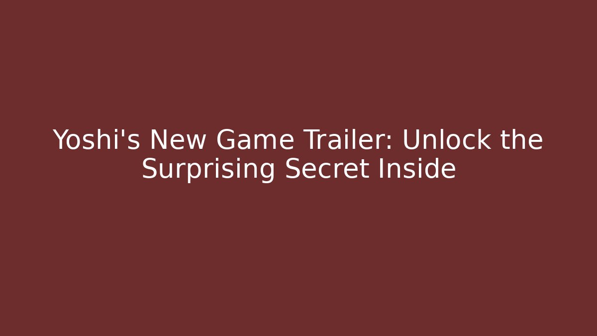 Yoshi’s New Game Trailer: Unlock the Surprising Secret Inside