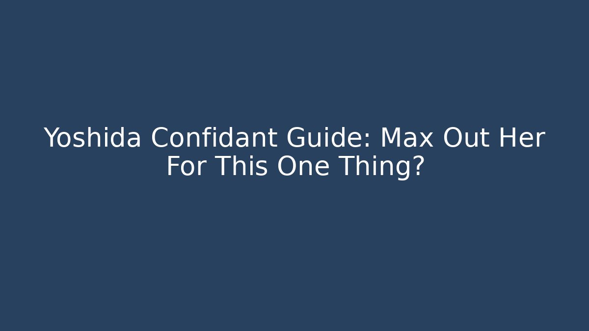 Yoshida Confidant Guide: Max Out Her For This One Thing?