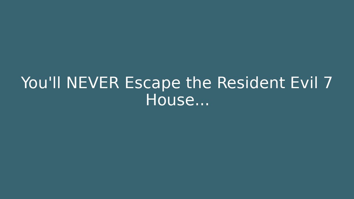 You'll NEVER Escape the Resident Evil 7 House...
