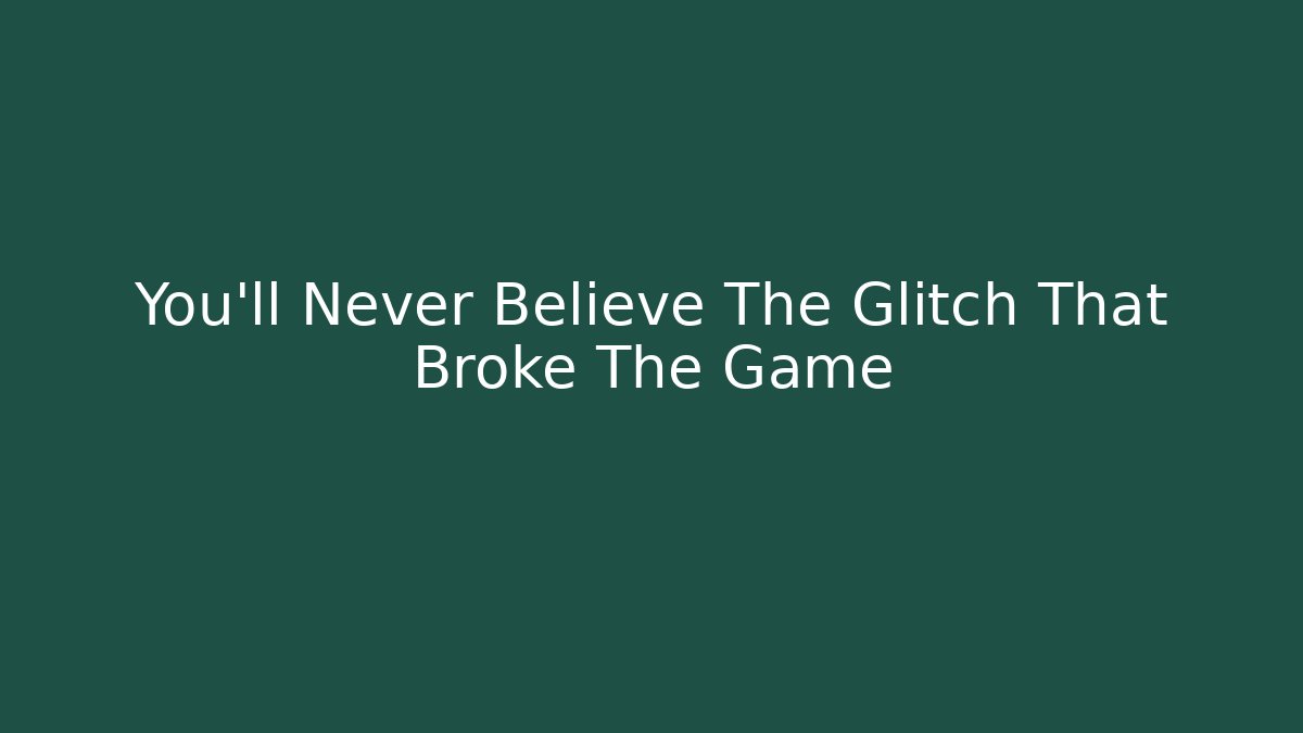 You'll Never Believe The Glitch That Broke The Game