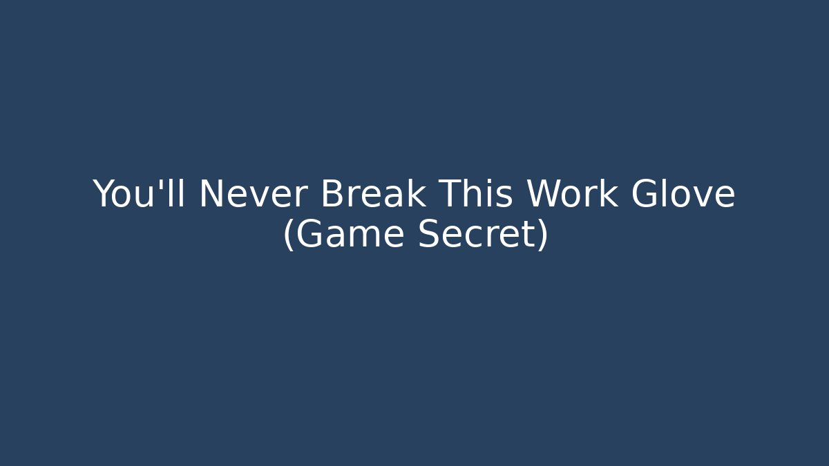 You'll Never Break This Work Glove (Game Secret)
