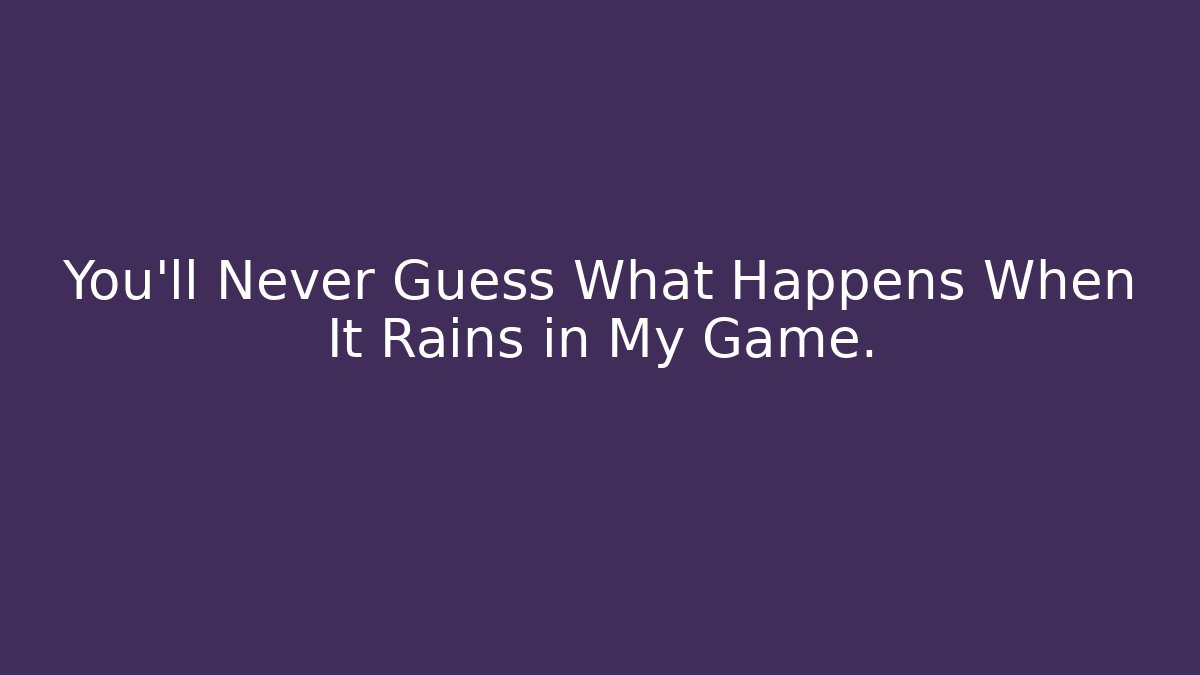 You'll Never Guess What Happens When It Rains in My Game.