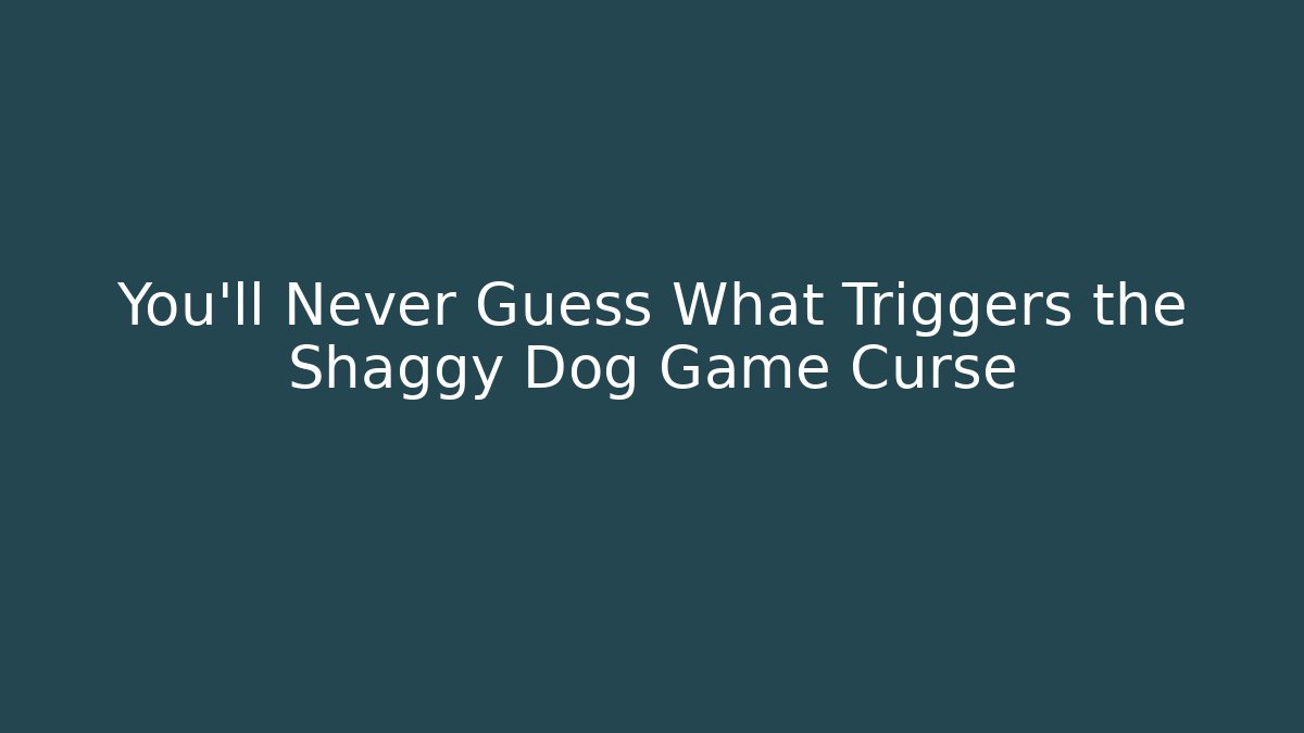 You'll Never Guess What Triggers the Shaggy Dog Game Curse