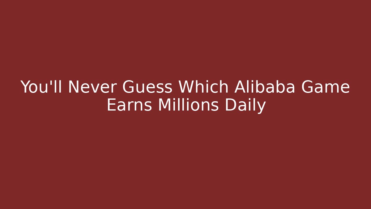 You'll Never Guess Which Alibaba Game Earns Millions Daily