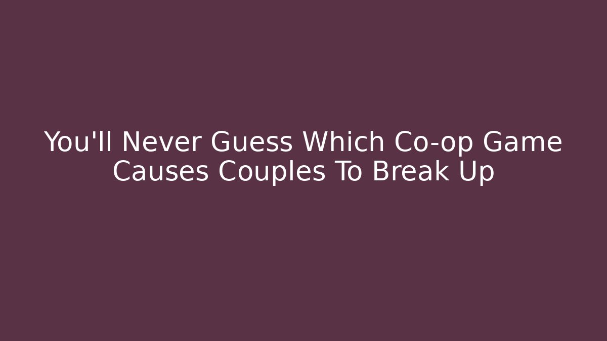 You'll Never Guess Which Co-op Game Causes Couples To Break Up