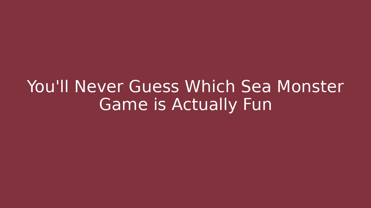 You'll Never Guess Which Sea Monster Game is Actually Fun