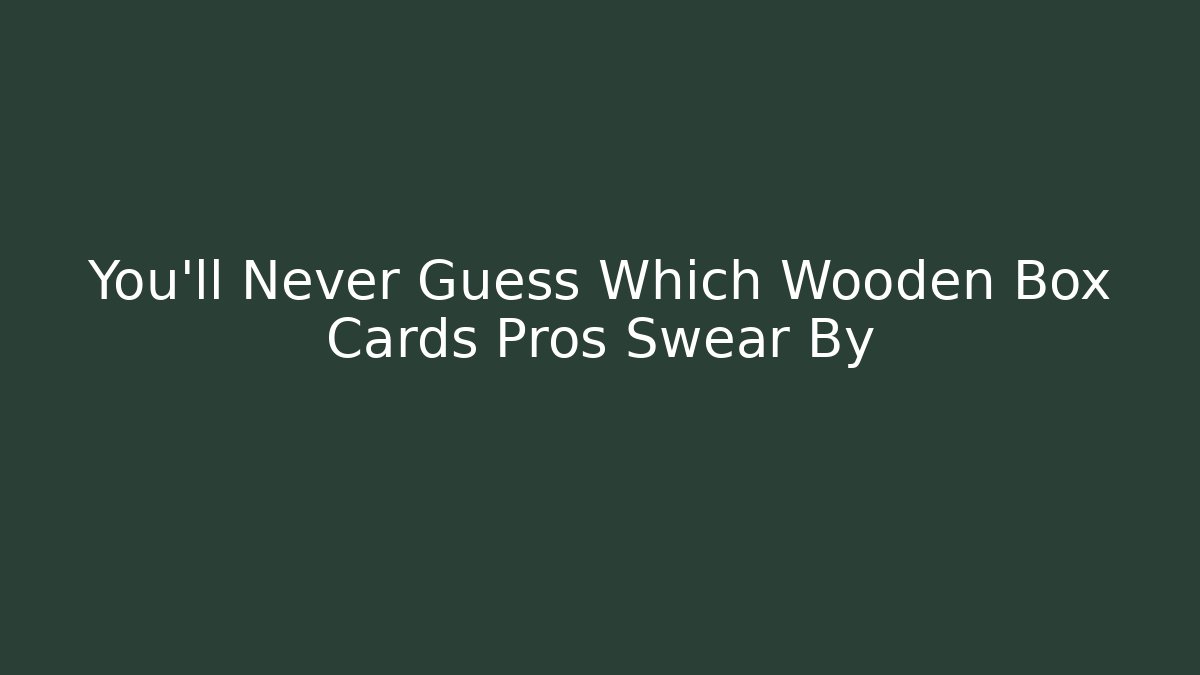 You'll Never Guess Which Wooden Box Cards Pros Swear By