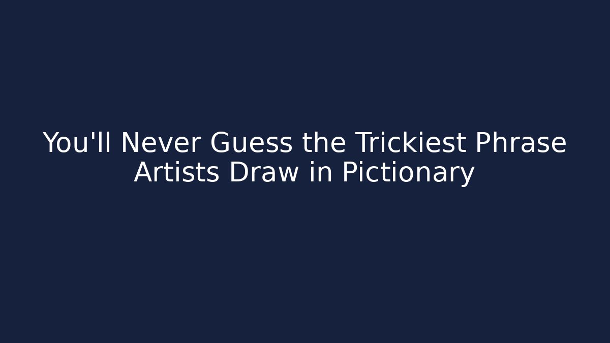 You'll Never Guess the Trickiest Phrase Artists Draw in Pictionary