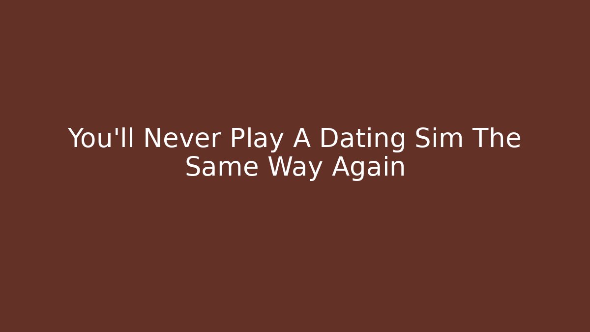 You'll Never Play A Dating Sim The Same Way Again - Create More Assets