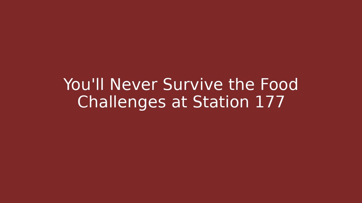 You'll Never Survive the Food Challenges at Station 177