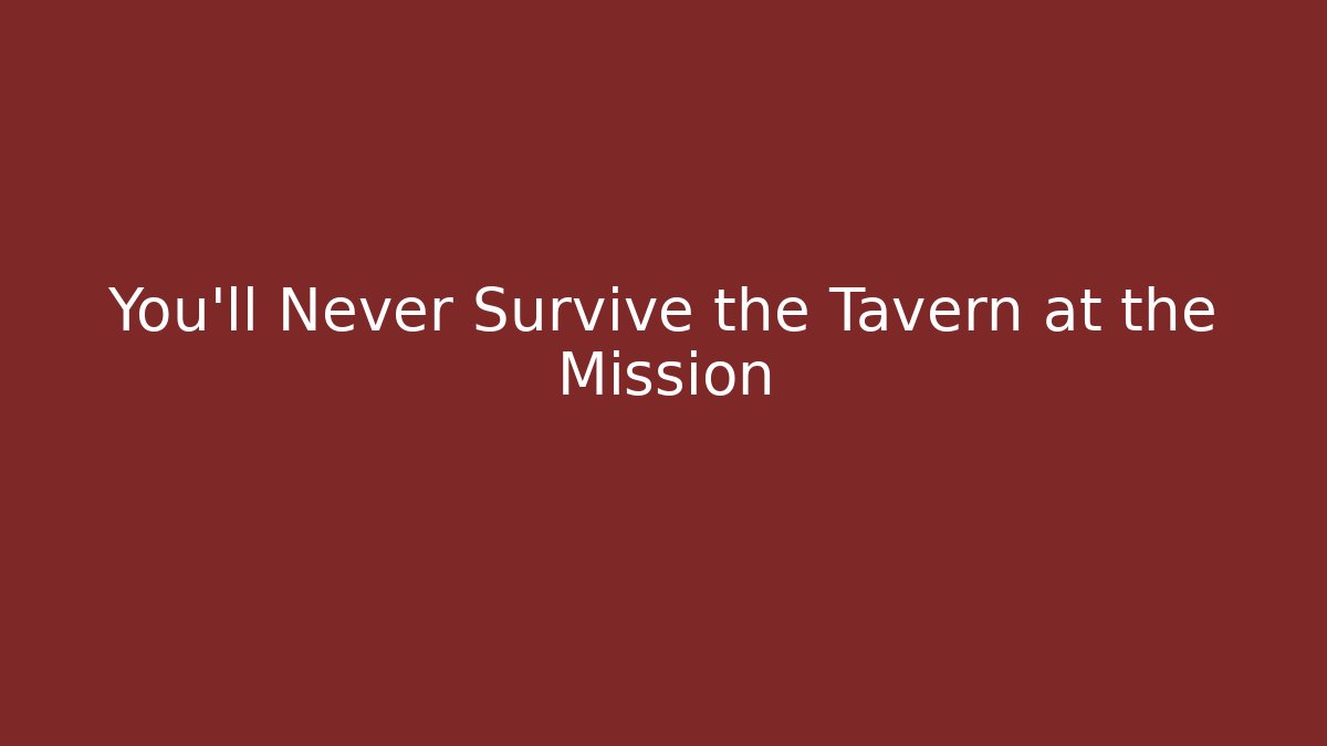 You'll Never Survive the Tavern at the Mission