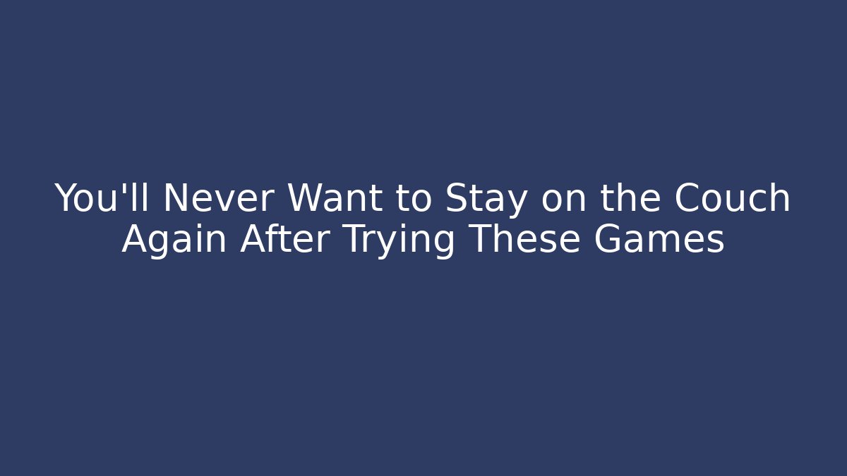 You'll Never Want to Stay on the Couch Again After Trying These Games