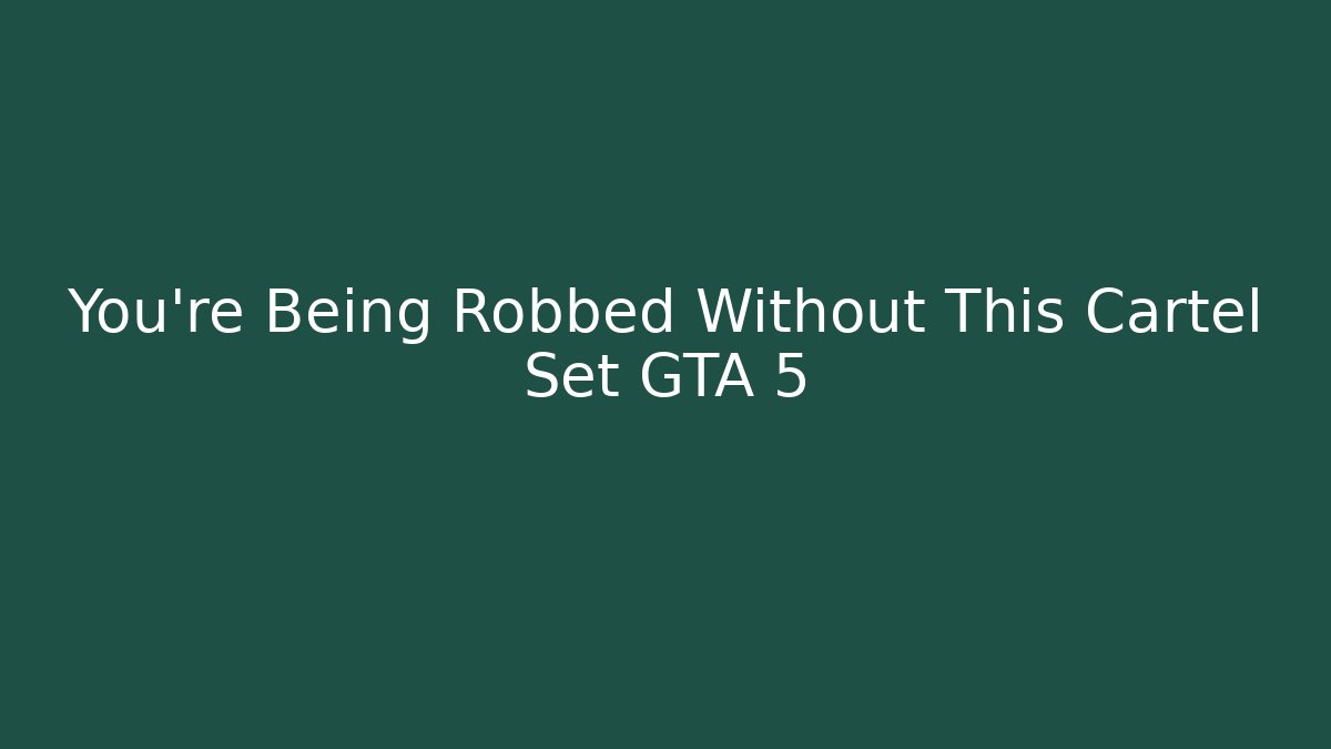 You're Being Robbed Without This Cartel Set GTA 5 - Create More Assets