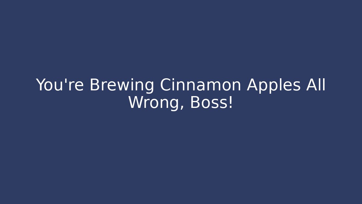 You're Brewing Cinnamon Apples All Wrong, Boss!