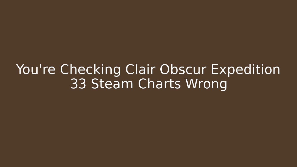 You're Checking Clair Obscur Expedition 33 Steam Charts Wrong