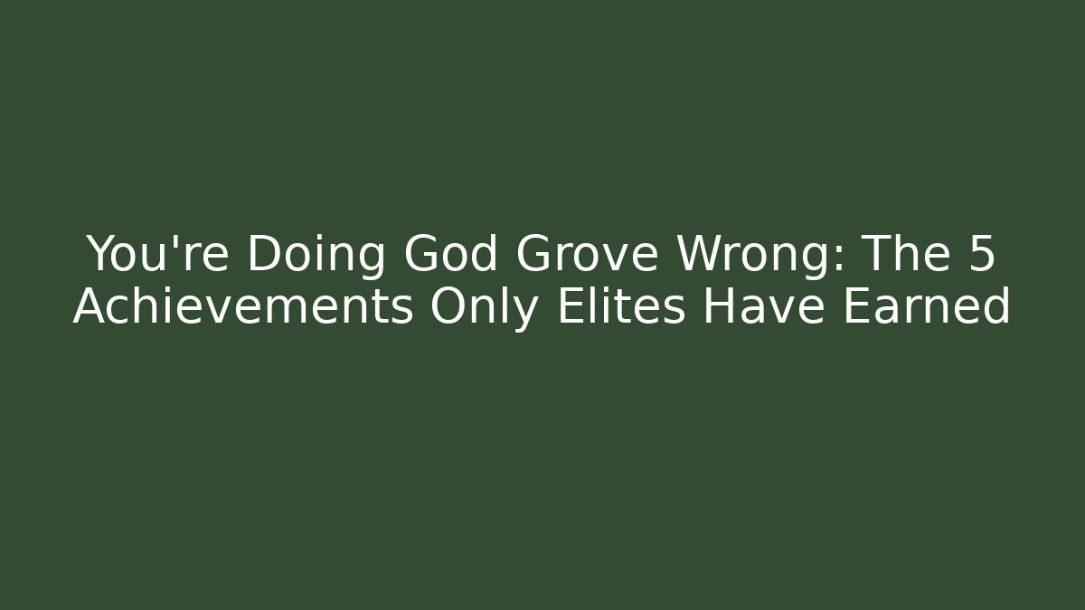 You're Doing God Grove Wrong: The 5 Achievements Only Elites Have Earned