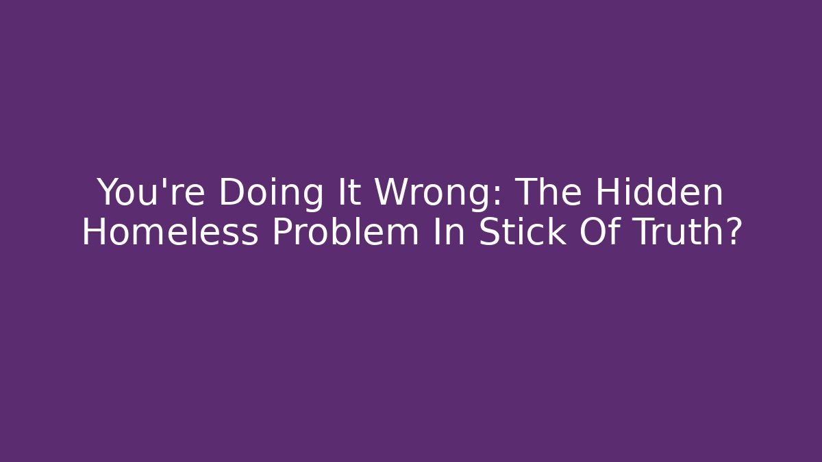 You're Doing It Wrong: The Hidden Homeless Problem In Stick Of Truth?