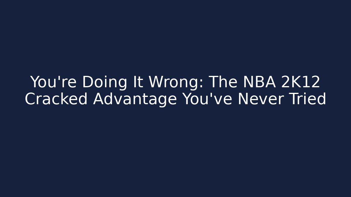 You're Doing It Wrong: The NBA 2K12 Cracked Advantage You've Never Tried