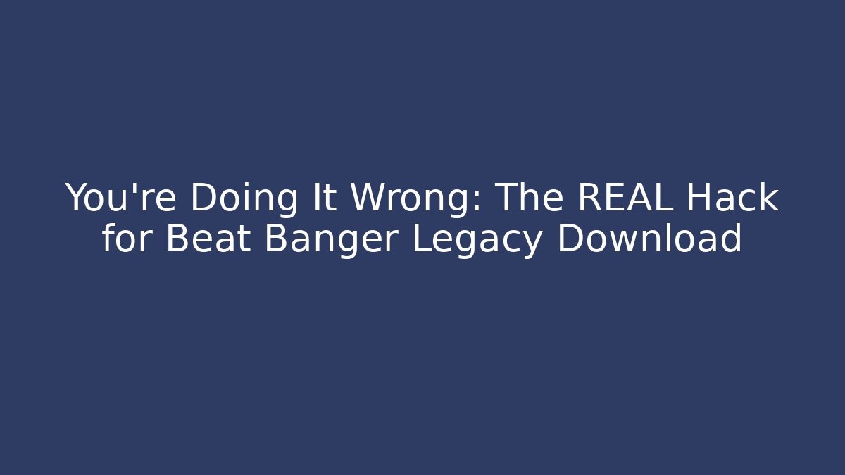 You're Doing It Wrong: The REAL Hack for Beat Banger Legacy Download - Create More Assets