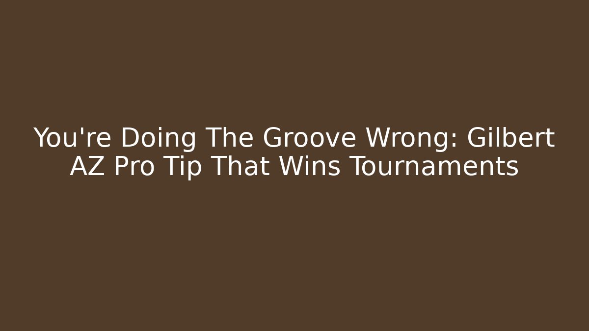 You're Doing The Groove Wrong: Gilbert AZ Pro Tip That Wins Tournaments
