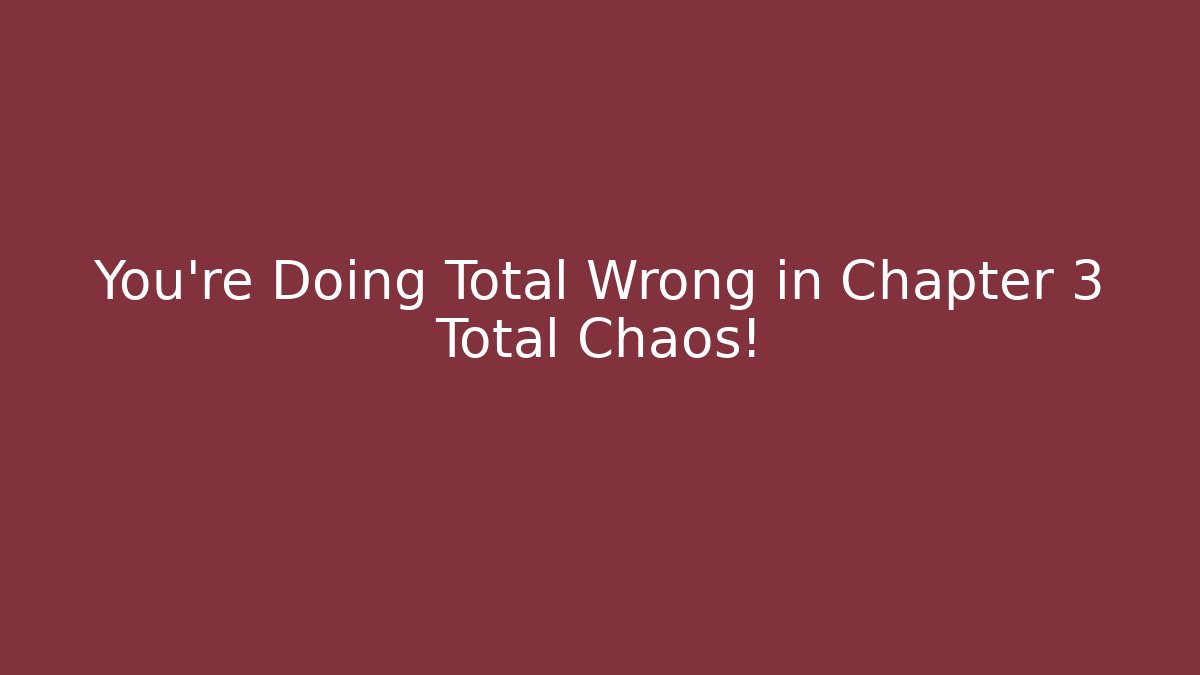 You're Doing Total Wrong in Chapter 3 Total Chaos!