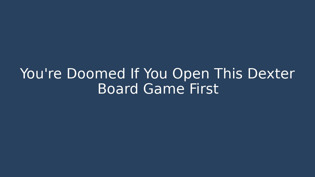 You're Doomed If You Open This Dexter Board Game First