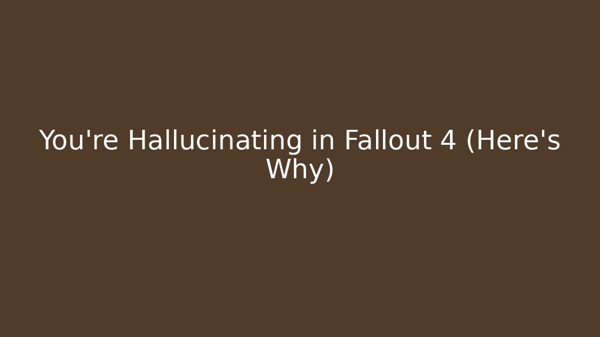 You're Hallucinating in Fallout 4 (Here's Why) - Create More Assets