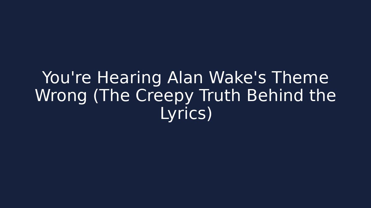 You're Hearing Alan Wake's Theme Wrong (The Creepy Truth Behind the Lyrics)