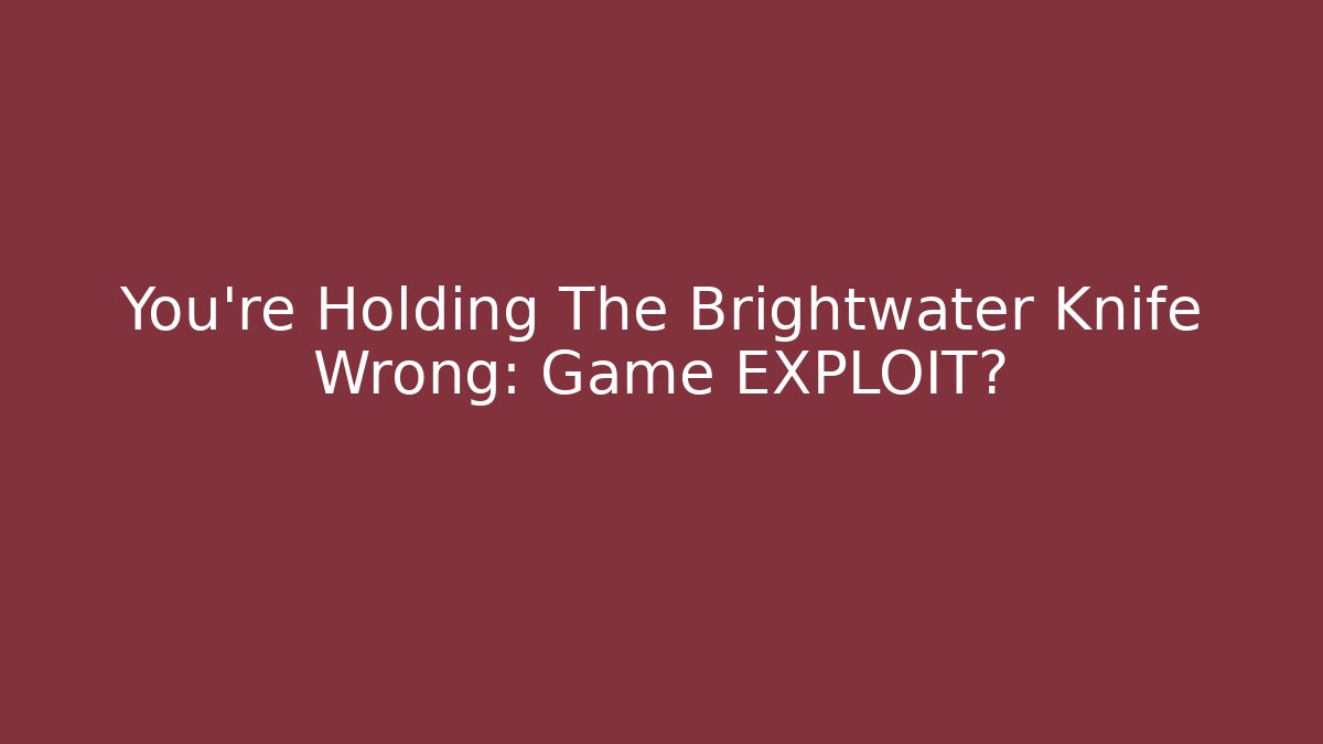 You're Holding The Brightwater Knife Wrong: Game EXPLOIT? - Create More Assets