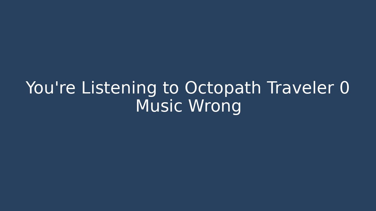 You're Listening to Octopath Traveler 0 Music Wrong - Create More Assets