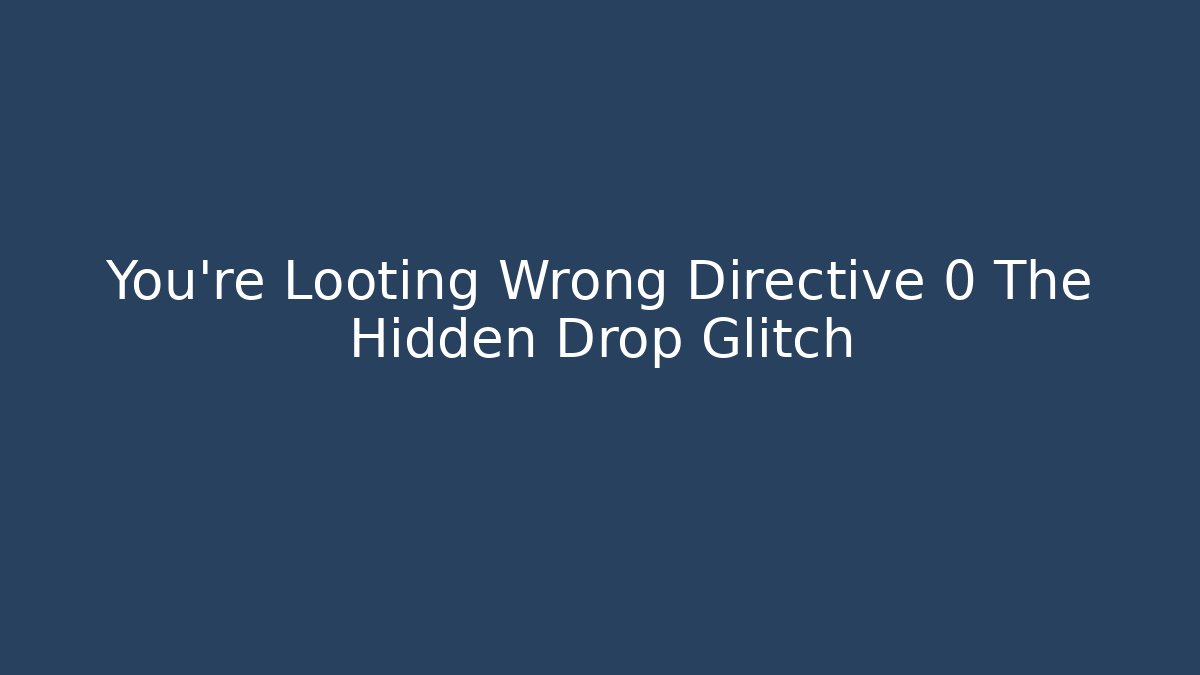 You're Looting Wrong Directive 0 The Hidden Drop Glitch - Create More Assets