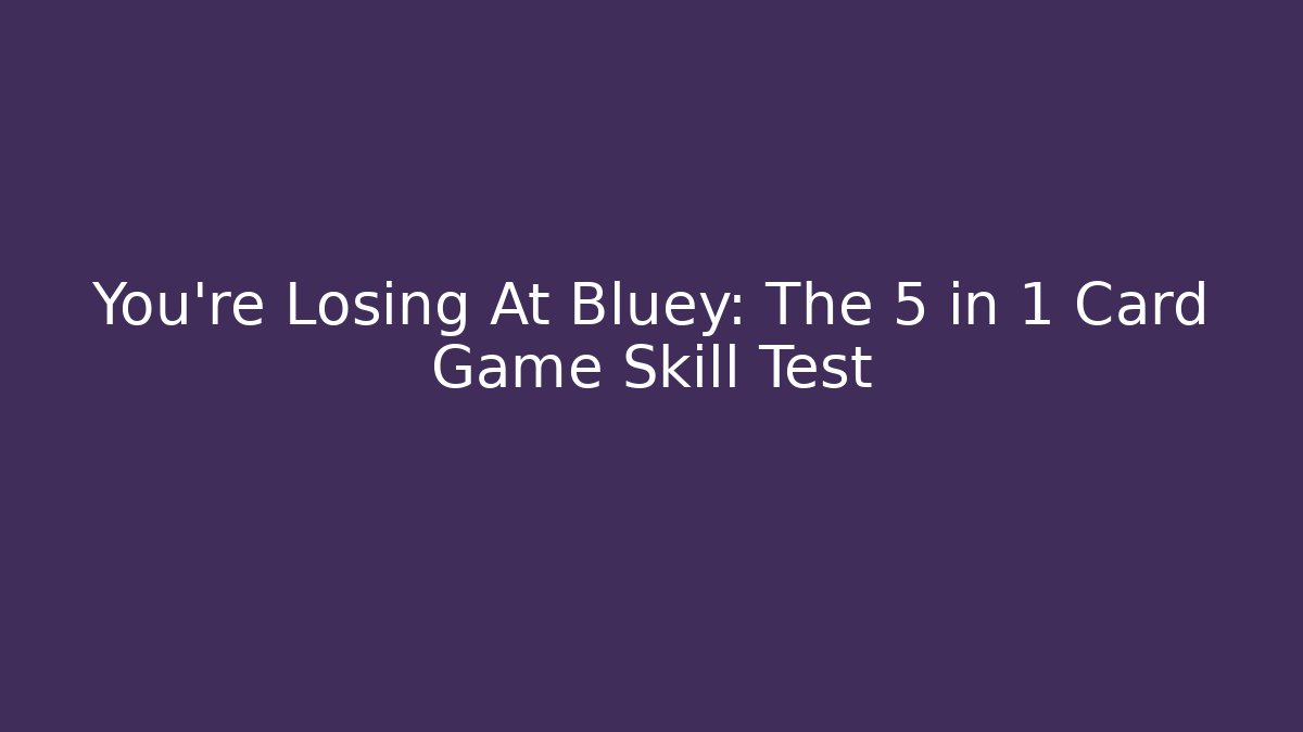 You're Losing At Bluey: The 5 in 1 Card Game Skill Test