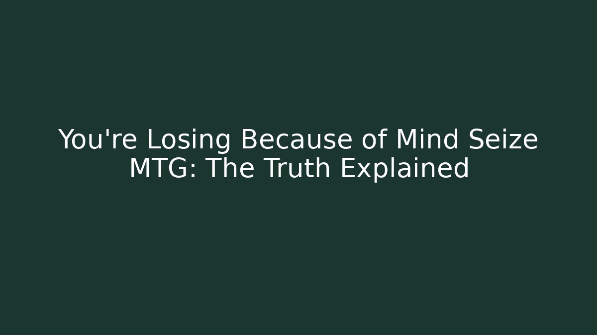You're Losing Because of Mind Seize MTG: The Truth Explained