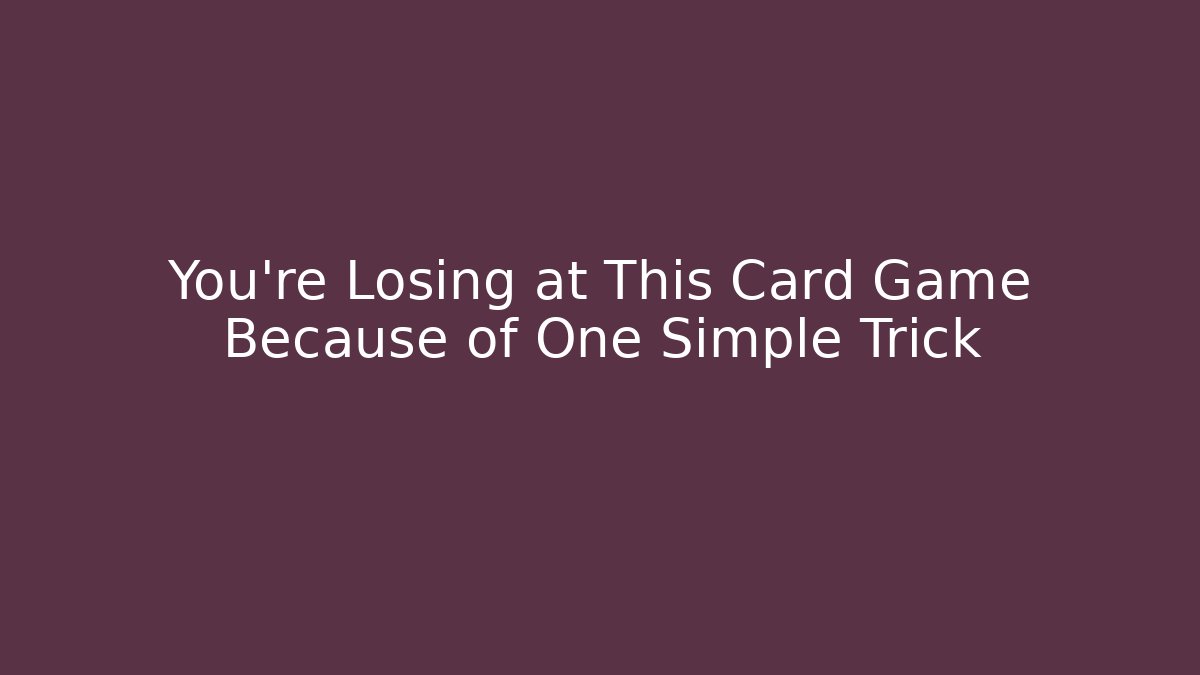 You're Losing at This Card Game Because of One Simple Trick