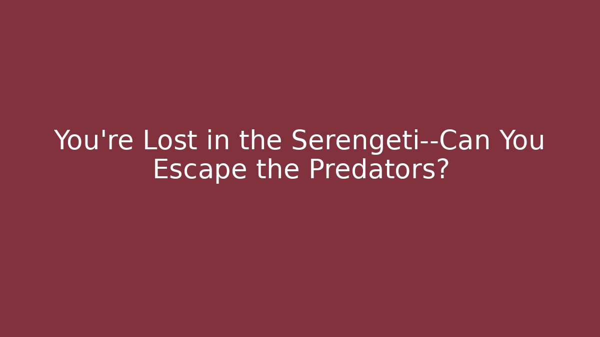 You're Lost in the Serengeti—Can You Escape the Predators?