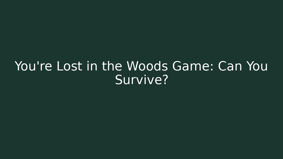 You're Lost in the Woods Game: Can You Survive?