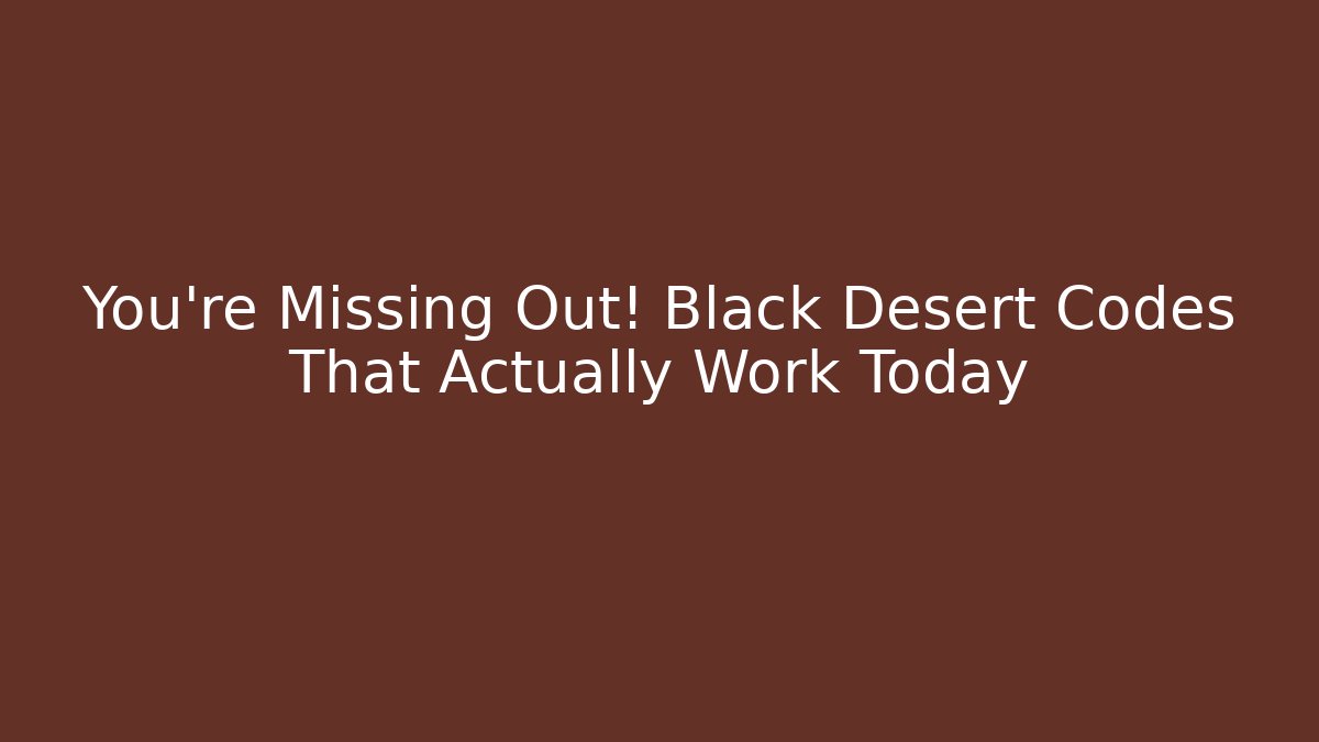 You're Missing Out! Black Desert Codes That Actually Work Today