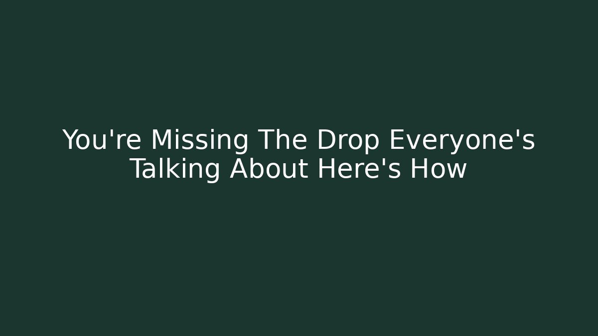 You're Missing The Drop Everyone's Talking About Here's How