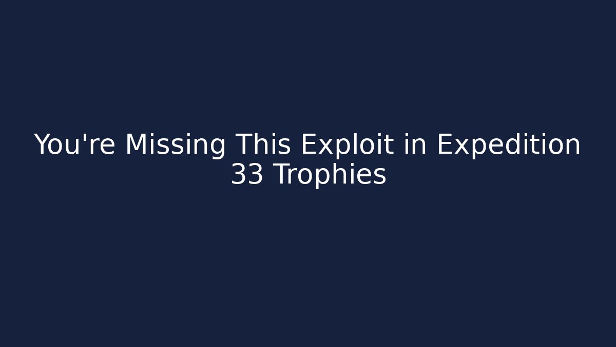 You're Missing This Exploit in Expedition 33 Trophies - Create More Assets