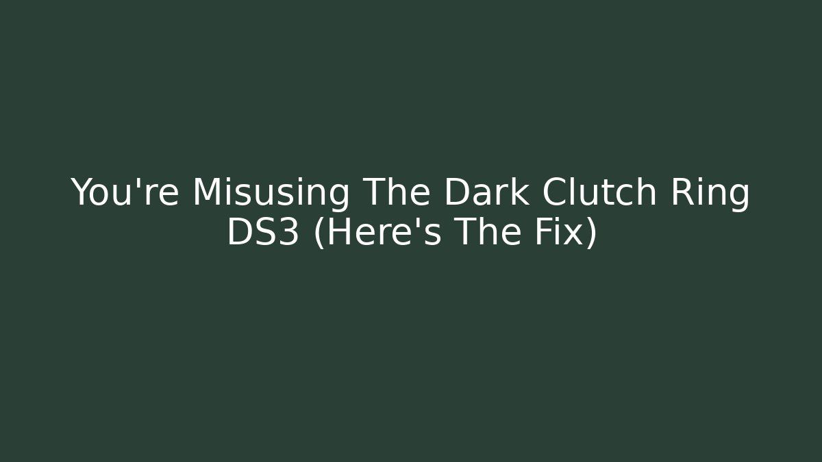 You're Misusing The Dark Clutch Ring DS3 (Here's The Fix) - Create More Assets