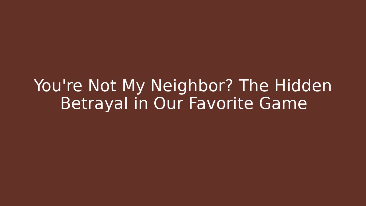 You're Not My Neighbor? The Hidden Betrayal in Our Favorite Game