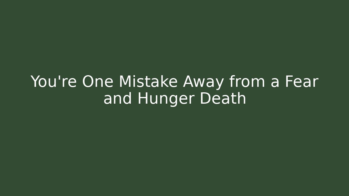 You're One Mistake Away from a Fear and Hunger Death